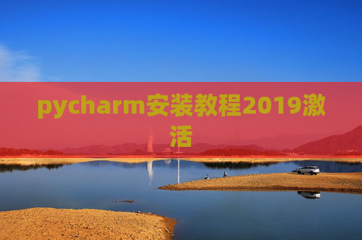 pycharm安装教程2019激活 pycharm安装教程2019激活